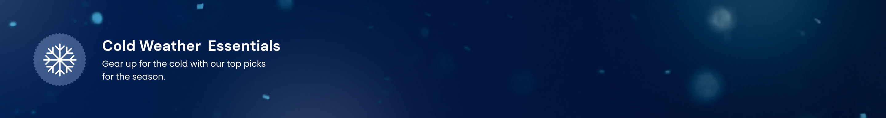 Cold Weather Essentials - Gear up for the cold with our top picks for the season.